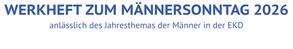 anlässlich des Jahresthemas der Männer in der EKD WERKHEFT ZUM MÄNNERSONNTAG 2026